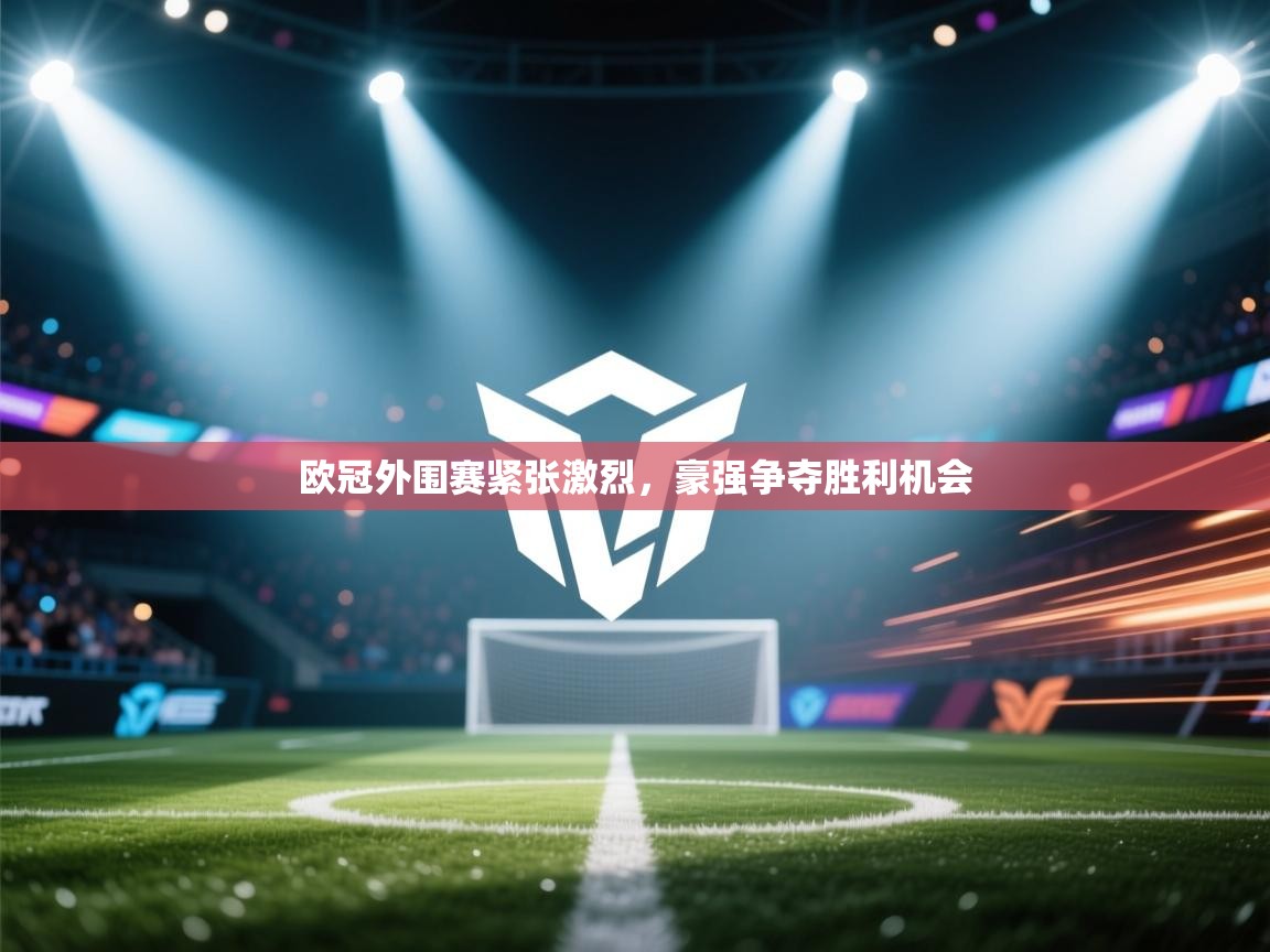 欧冠外围赛紧张激烈，豪强争夺胜利机会  第2张