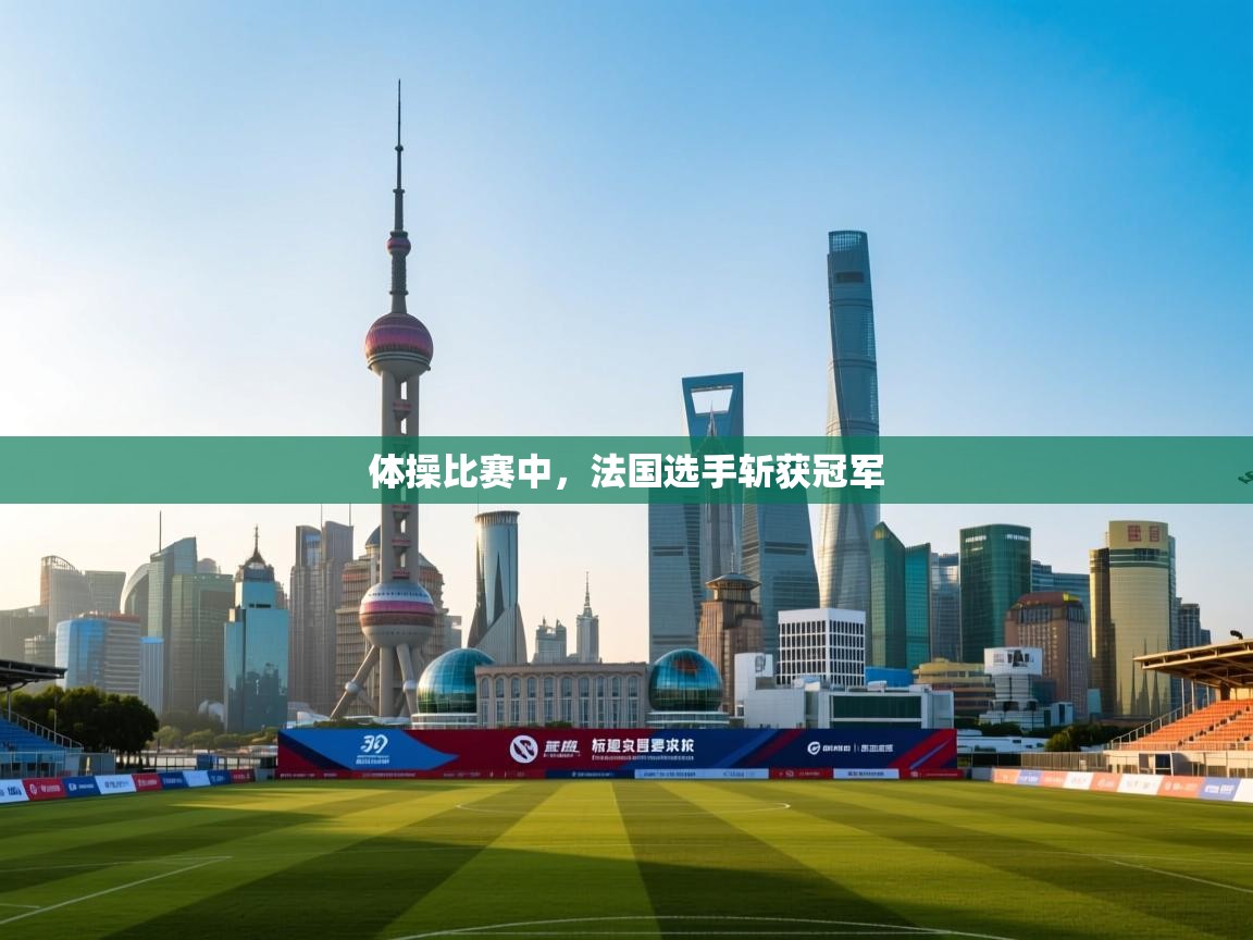 体操比赛中，法国选手斩获冠军  第1张