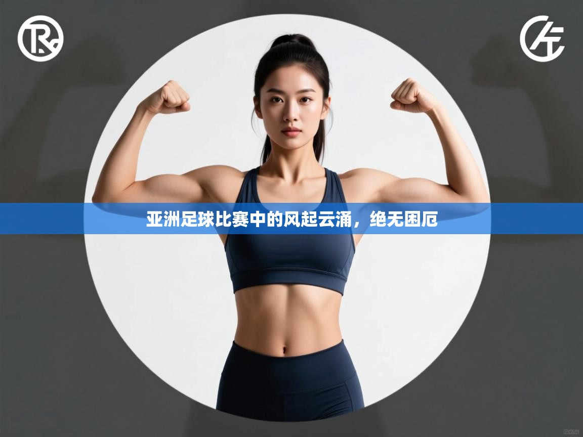 亚洲足球比赛中的风起云涌，绝无困厄  第2张