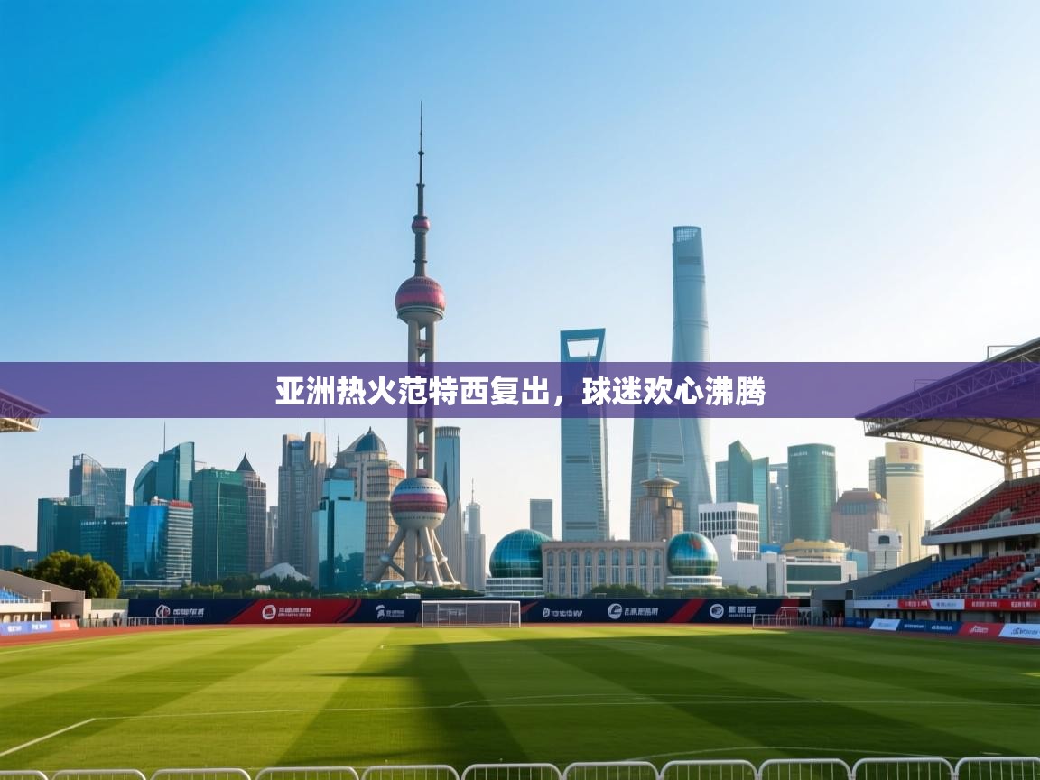 亚洲热火范特西复出，球迷欢心沸腾  第2张